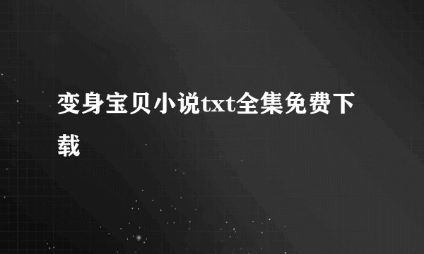 变身宝贝小说txt全集免费下载