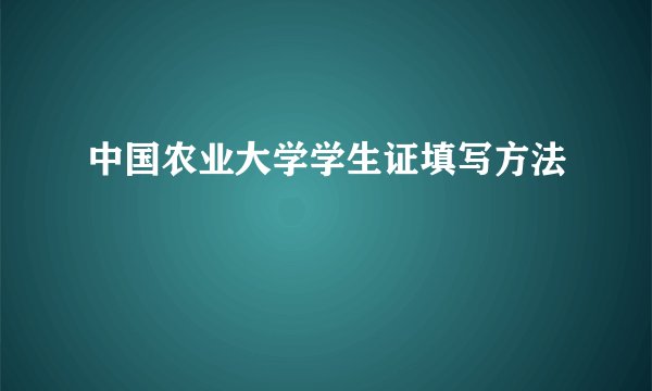 中国农业大学学生证填写方法