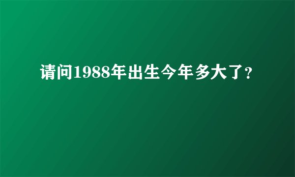 请问1988年出生今年多大了？