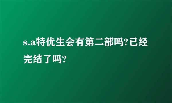 s.a特优生会有第二部吗?已经完结了吗?