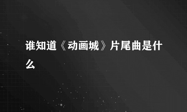 谁知道《动画城》片尾曲是什么