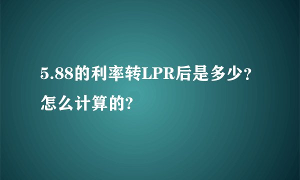 5.88的利率转LPR后是多少？怎么计算的?