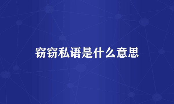 窃窃私语是什么意思