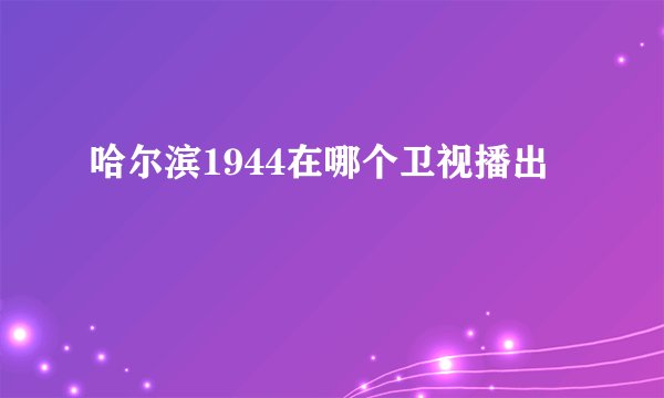 哈尔滨1944在哪个卫视播出
