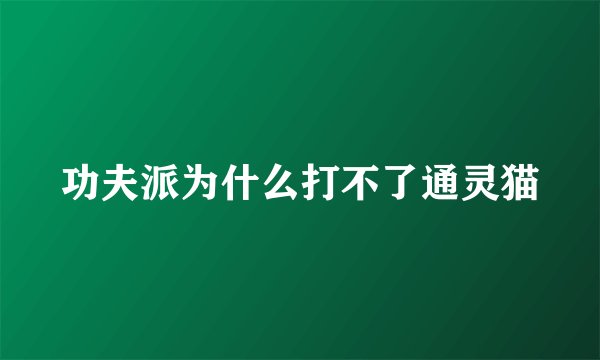 功夫派为什么打不了通灵猫