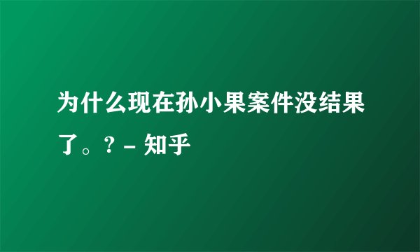 为什么现在孙小果案件没结果了。? - 知乎