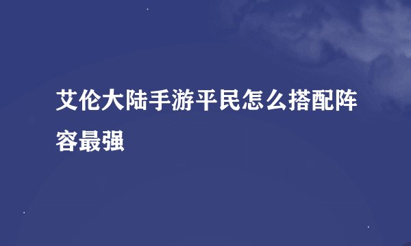 艾伦大陆手游平民怎么搭配阵容最强