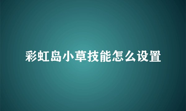 彩虹岛小草技能怎么设置