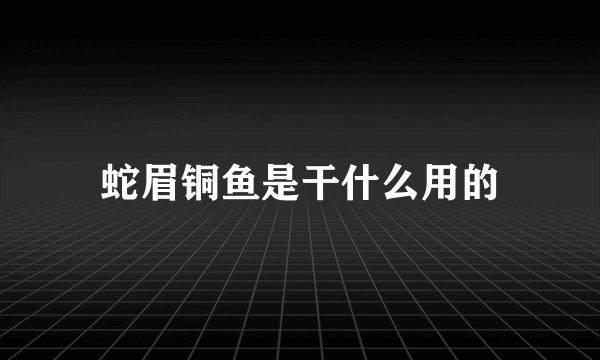 蛇眉铜鱼是干什么用的