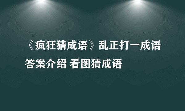 《疯狂猜成语》乱正打一成语答案介绍 看图猜成语