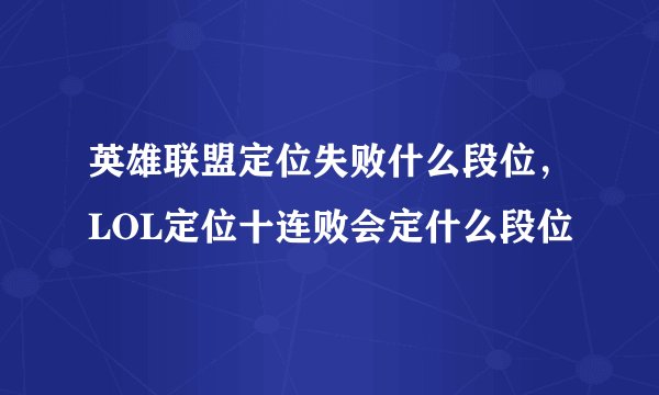 英雄联盟定位失败什么段位，LOL定位十连败会定什么段位