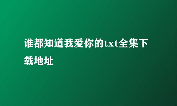 谁都知道我爱你的txt全集下载地址