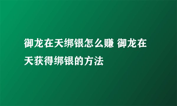 御龙在天绑银怎么赚 御龙在天获得绑银的方法