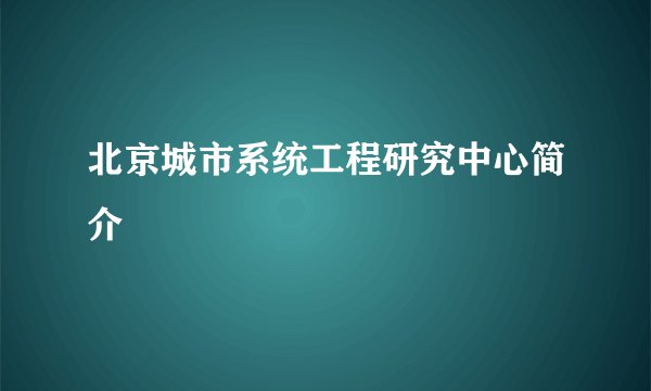 北京城市系统工程研究中心简介