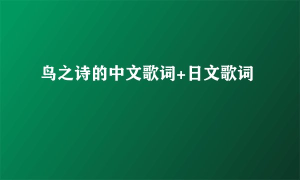 鸟之诗的中文歌词+日文歌词
