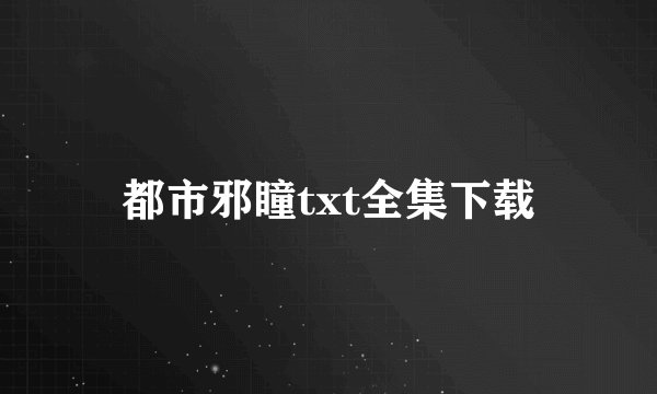 都市邪瞳txt全集下载