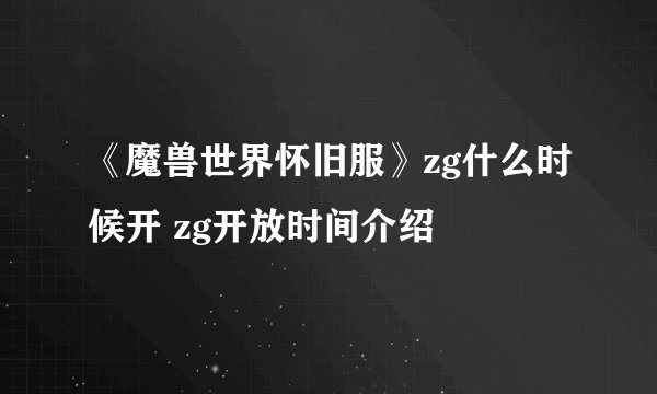 《魔兽世界怀旧服》zg什么时候开 zg开放时间介绍