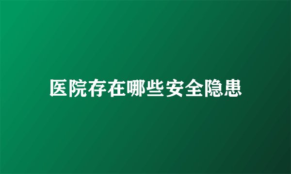 医院存在哪些安全隐患
