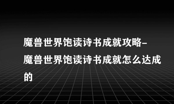 魔兽世界饱读诗书成就攻略-魔兽世界饱读诗书成就怎么达成的