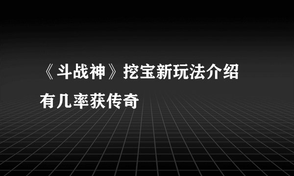 《斗战神》挖宝新玩法介绍 有几率获传奇