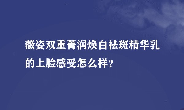 薇姿双重菁润焕白祛斑精华乳的上脸感受怎么样？