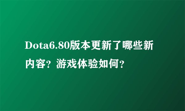 Dota6.80版本更新了哪些新内容？游戏体验如何？