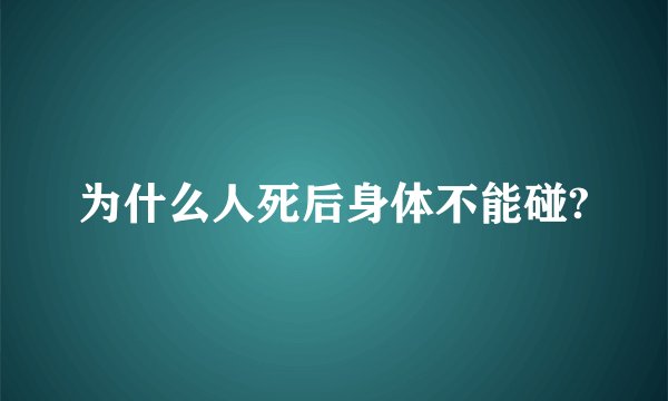 为什么人死后身体不能碰?
