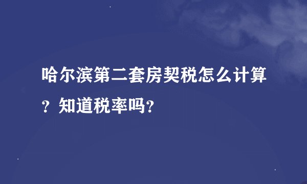 哈尔滨第二套房契税怎么计算？知道税率吗？