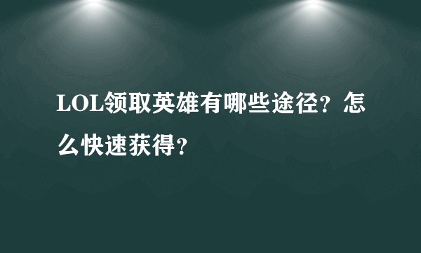 LOL领取英雄有哪些途径？怎么快速获得？