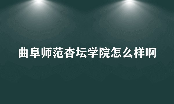 曲阜师范杏坛学院怎么样啊