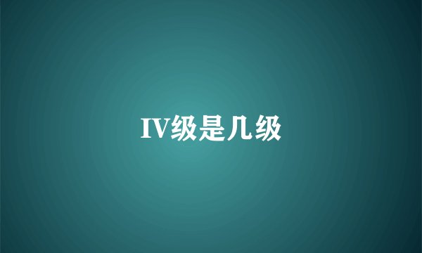 IV级是几级