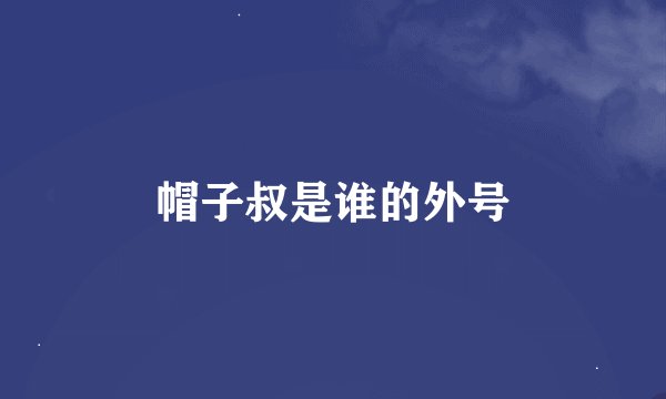 帽子叔是谁的外号