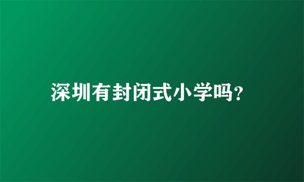 深圳有封闭式小学吗？
