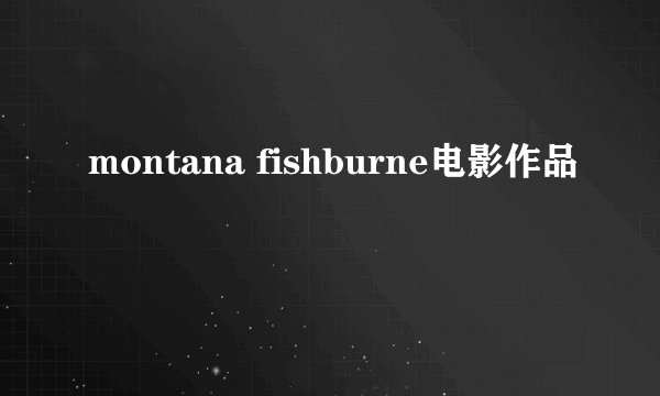 montana fishburne电影作品