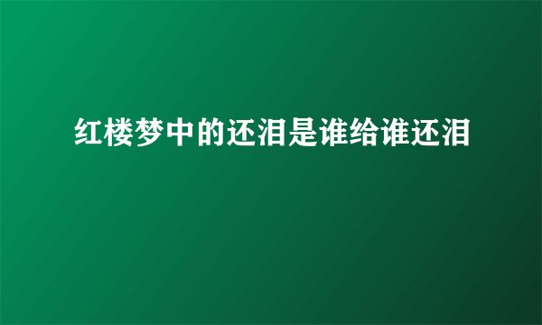 红楼梦中的还泪是谁给谁还泪