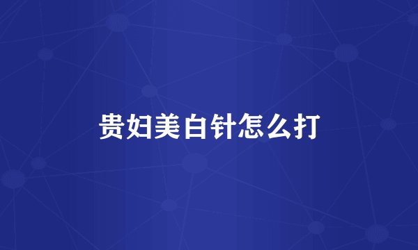 贵妇美白针怎么打