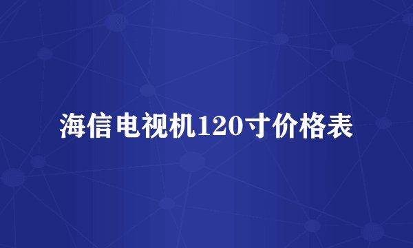 海信电视机120寸价格表