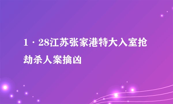 1·28江苏张家港特大入室抢劫杀人案擒凶