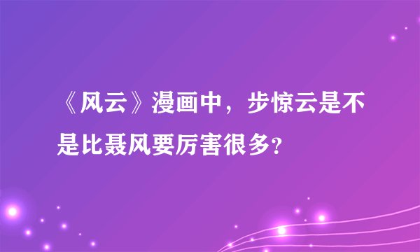 《风云》漫画中，步惊云是不是比聂风要厉害很多？