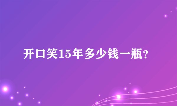 开口笑15年多少钱一瓶？