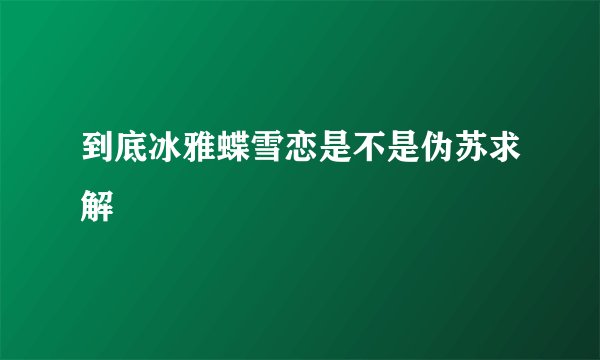 到底冰雅蝶雪恋是不是伪苏求解