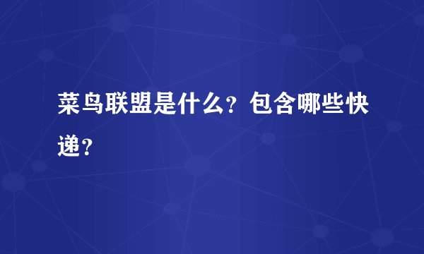 菜鸟联盟是什么?包含哪些快递?