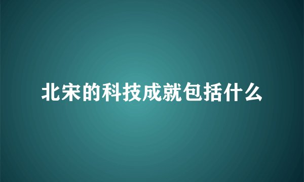 北宋的科技成就包括什么