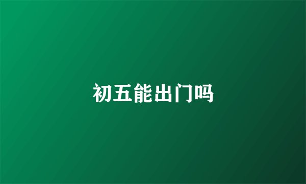 初五能出门吗