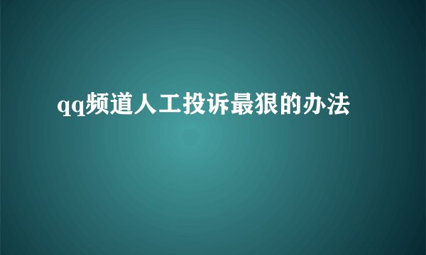 qq频道人工投诉最狠的办法