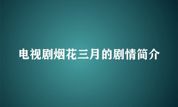 电视剧烟花三月的剧情简介