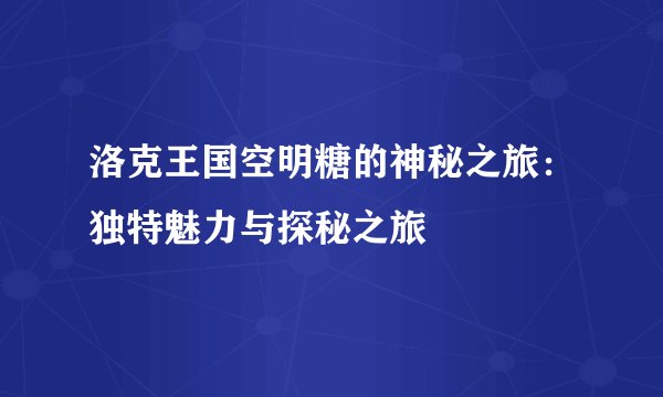 洛克王国空明糖的神秘之旅：独特魅力与探秘之旅