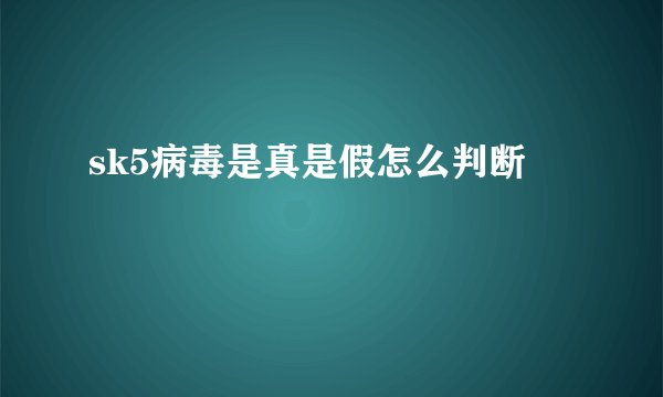 sk5病毒是真是假怎么判断