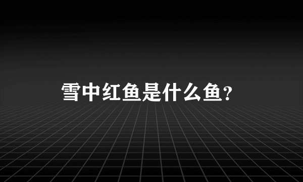 雪中红鱼是什么鱼？