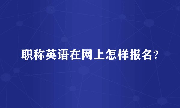 职称英语在网上怎样报名?